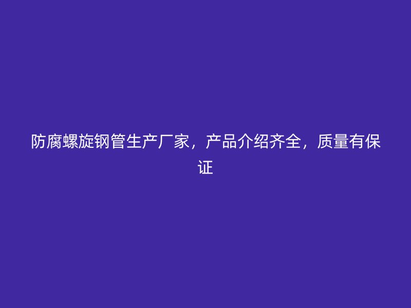 防腐螺旋鋼管生產(chǎn)廠家，產(chǎn)品介紹齊全，質(zhì)量有保證