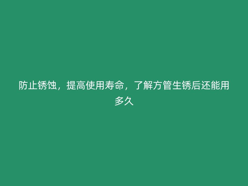防止銹蝕，提高使用壽命，了解方管生銹后還能用多久