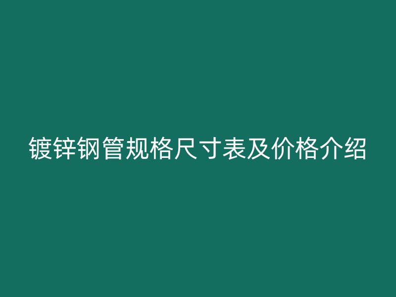 鍍鋅鋼管規(guī)格尺寸表及價(jià)格介紹