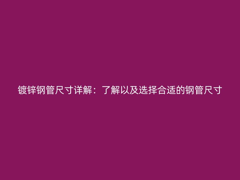 鍍鋅鋼管尺寸詳解：了解以及選擇合適的鋼管尺寸