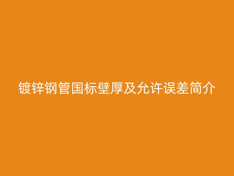 鍍鋅鋼管國標(biāo)壁厚及允許誤差簡介