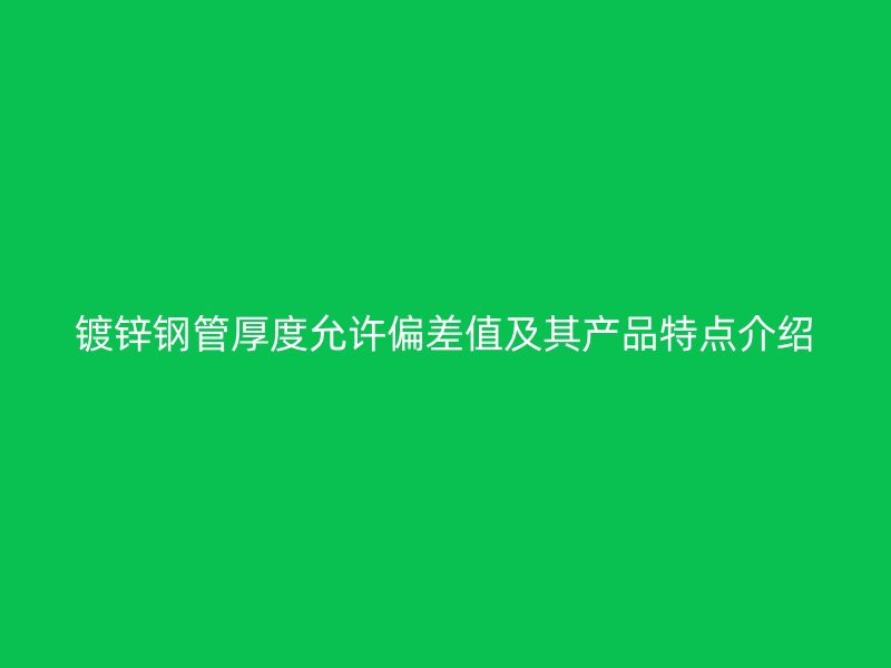 鍍鋅鋼管厚度允許偏差值及其產(chǎn)品特點(diǎn)介紹