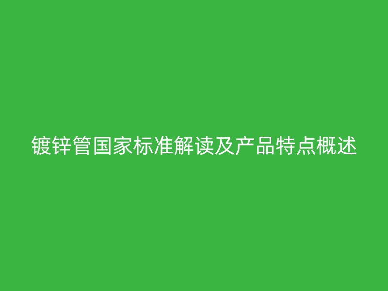 鍍鋅管國(guó)家標(biāo)準(zhǔn)解讀及產(chǎn)品特點(diǎn)概述