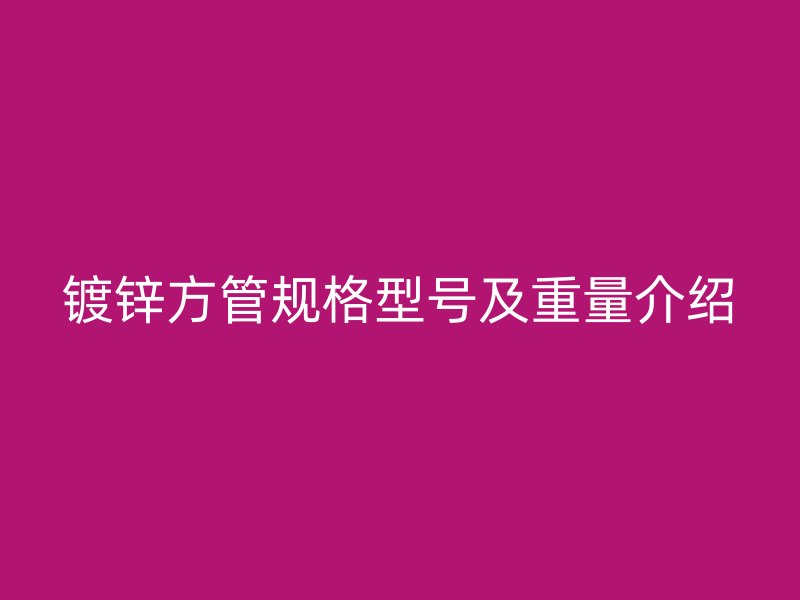 鍍鋅方管規(guī)格型號(hào)及重量介紹