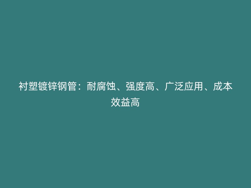 襯塑鍍鋅鋼管：耐腐蝕、強(qiáng)度高、廣泛應(yīng)用、成本效益高