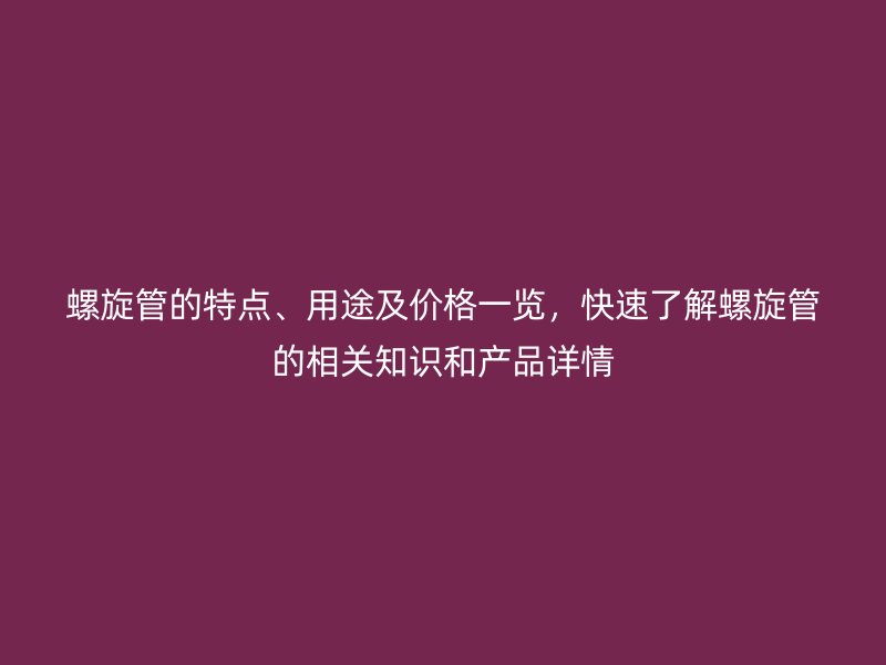 螺旋管的特點(diǎn)、用途及價格一覽，快速了解螺旋管的相關(guān)知識和產(chǎn)品詳情