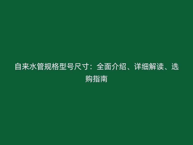 自來水管規(guī)格型號尺寸：全面介紹、詳細(xì)解讀、選購指南