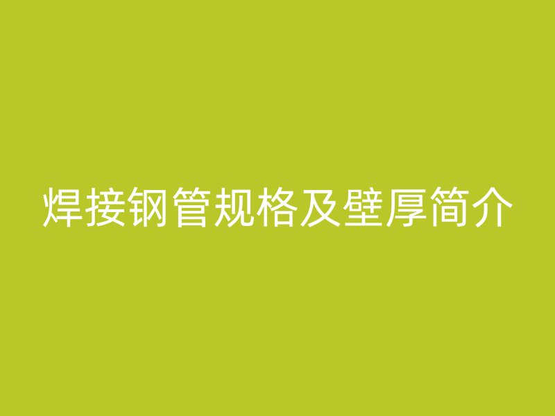 焊接鋼管規(guī)格及壁厚簡(jiǎn)介