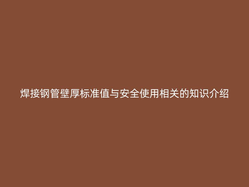 焊接鋼管壁厚標準值與安全使用相關(guān)的知識介紹
