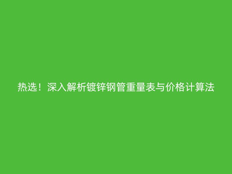 熱選！深入解析鍍鋅鋼管重量表與價(jià)格計(jì)算法