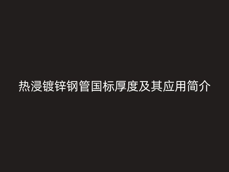 熱浸鍍鋅鋼管國標(biāo)厚度及其應(yīng)用簡介