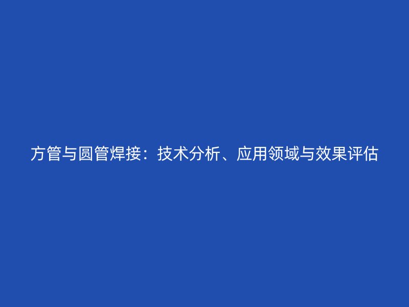 方管與圓管焊接：技術分析、應用領域與效果評估