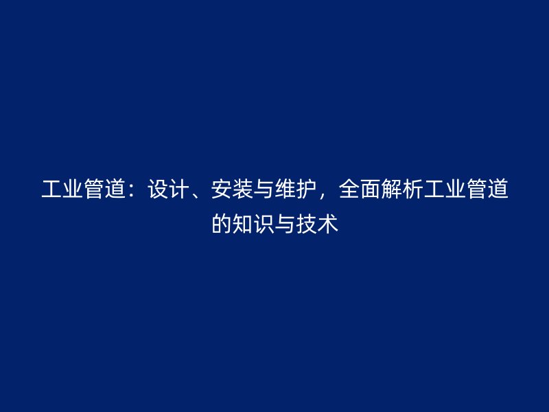 工業(yè)管道：設(shè)計(jì)、安裝與維護(hù)，全面解析工業(yè)管道的知識(shí)與技術(shù)
