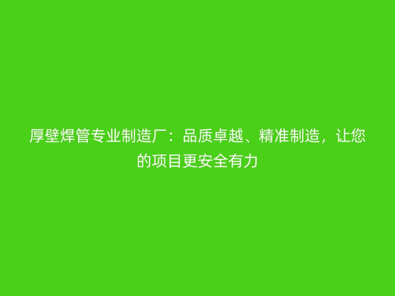 厚壁焊管專業(yè)制造廠：品質(zhì)卓越、精準制造，讓您的項目更安全有力