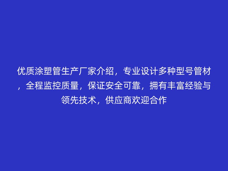 優(yōu)質(zhì)涂塑管生產(chǎn)廠家介紹，專(zhuān)業(yè)設(shè)計(jì)多種型號(hào)管材，全程監(jiān)控質(zhì)量，保證安全可靠，擁有豐富經(jīng)驗(yàn)與領(lǐng)先技術(shù)，供應(yīng)商歡迎合作