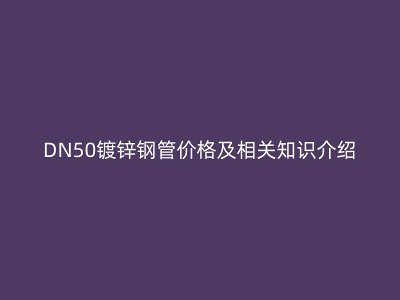 DN50鍍鋅鋼管價(jià)格及相關(guān)知識(shí)介紹