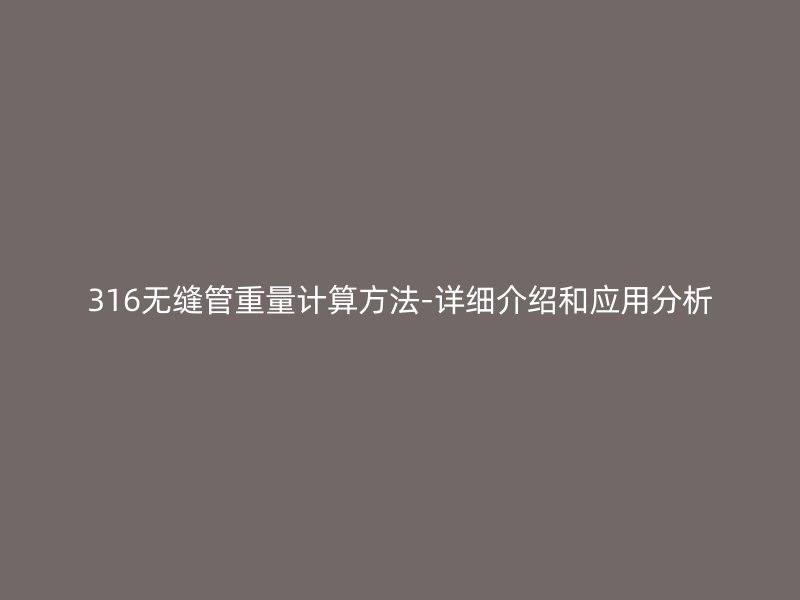 316無縫管重量計(jì)算方法-詳細(xì)介紹和應(yīng)用分析