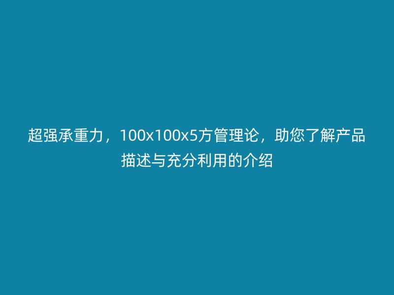超強承重力，100x100x5方管理論，助您了解產(chǎn)品描述與充分利用的介紹