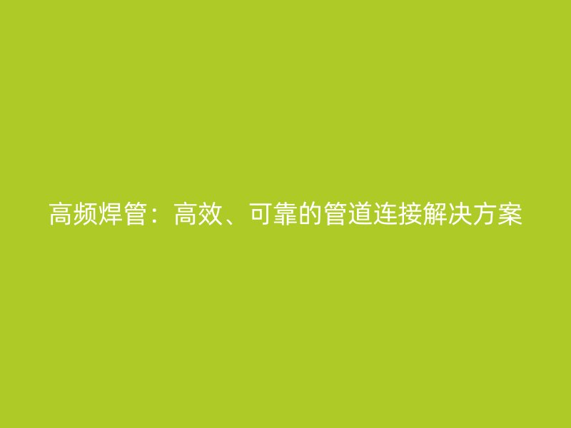 高頻焊管：高效、可靠的管道連接解決方案