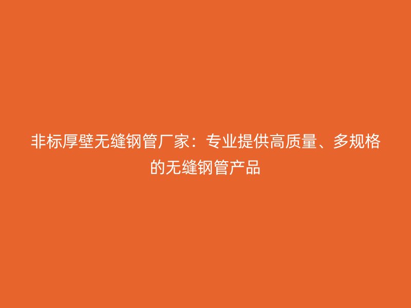 非標厚壁無縫鋼管廠家：專業(yè)提供高質量、多規(guī)格的無縫鋼管產品
