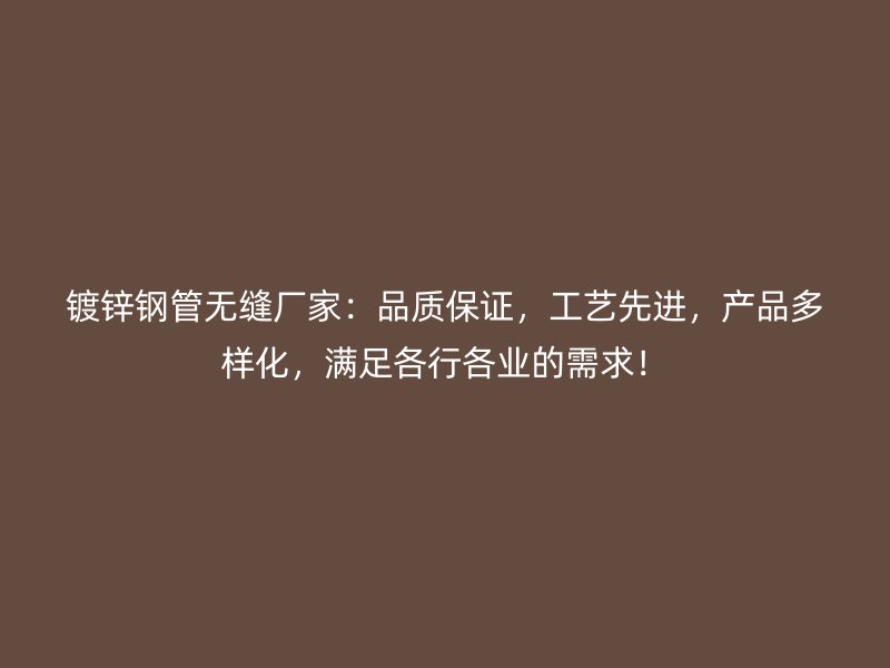 鍍鋅鋼管無(wú)縫廠家：品質(zhì)保證，工藝先進(jìn)，產(chǎn)品多樣化，滿足各行各業(yè)的需求！