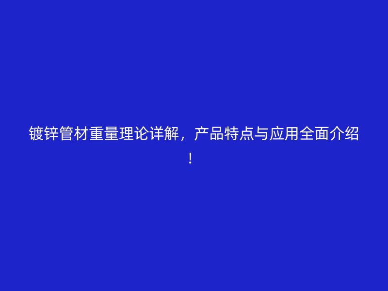 鍍鋅管材重量理論詳解，產(chǎn)品特點(diǎn)與應(yīng)用全面介紹！