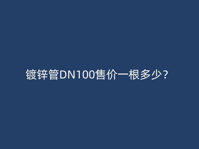 鍍鋅管DN100售價一根多少？