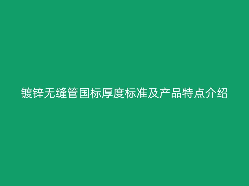 鍍鋅無縫管國標(biāo)厚度標(biāo)準(zhǔn)及產(chǎn)品特點(diǎn)介紹