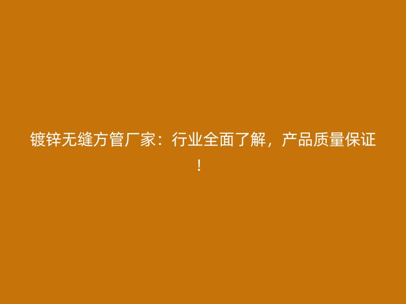 鍍鋅無縫方管廠家：行業(yè)全面了解，產(chǎn)品質(zhì)量保證！