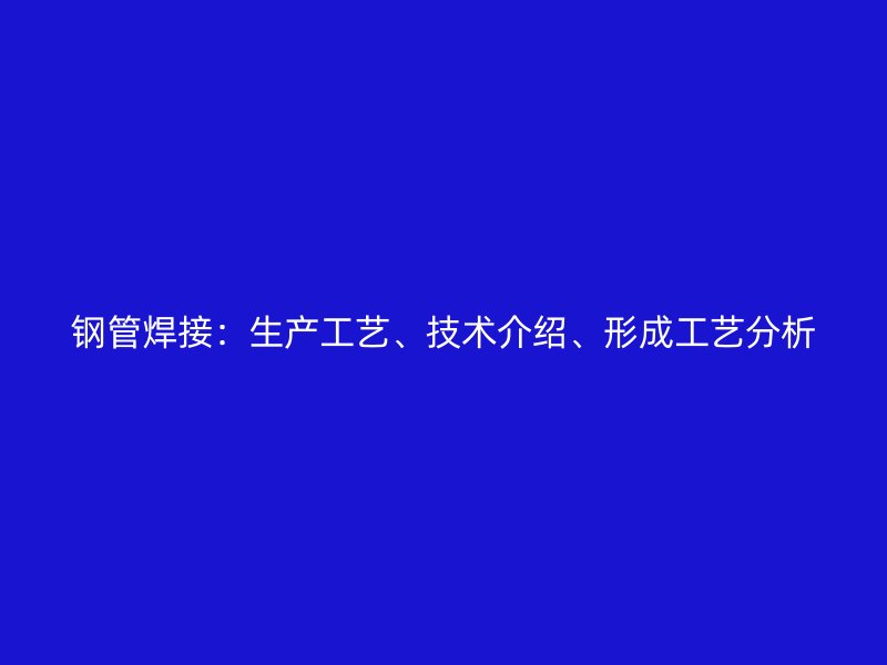 鋼管焊接：生產(chǎn)工藝、技術(shù)介紹、形成工藝分析
