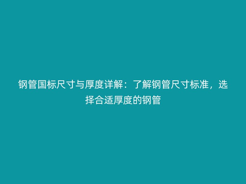 鋼管國(guó)標(biāo)尺寸與厚度詳解：了解鋼管尺寸標(biāo)準(zhǔn)，選擇合適厚度的鋼管