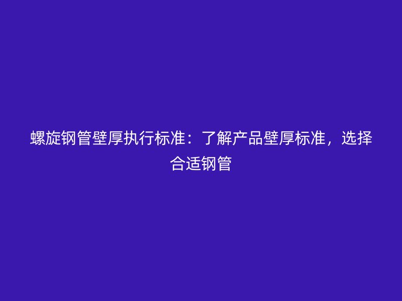 螺旋鋼管壁厚執(zhí)行標準：了解產(chǎn)品壁厚標準，選擇合適鋼管