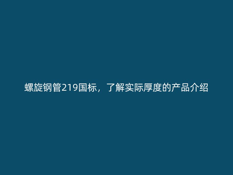 螺旋鋼管219國標(biāo)，了解實際厚度的產(chǎn)品介紹