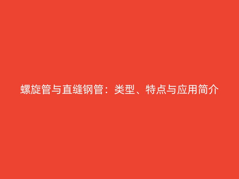 螺旋管與直縫鋼管：類型、特點(diǎn)與應(yīng)用簡介