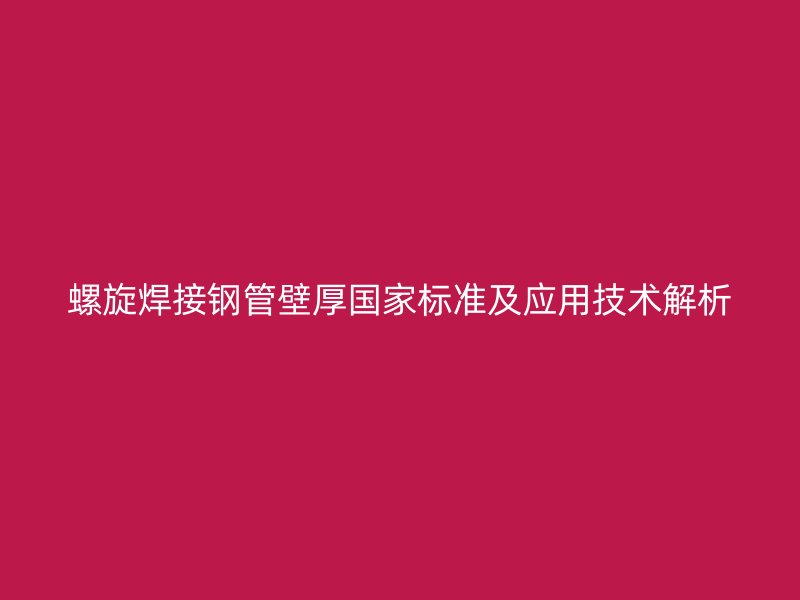 螺旋焊接鋼管壁厚國家標準及應(yīng)用技術(shù)解析