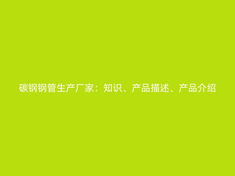碳鋼鋼管生產(chǎn)廠家：知識(shí)、產(chǎn)品描述、產(chǎn)品介紹