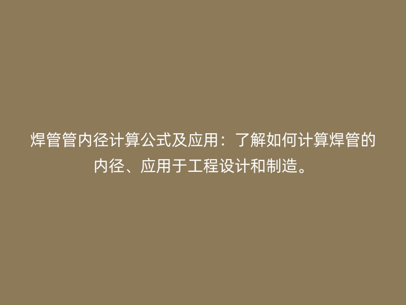 焊管管內(nèi)徑計(jì)算公式及應(yīng)用：了解如何計(jì)算焊管的內(nèi)徑、應(yīng)用于工程設(shè)計(jì)和制造。
