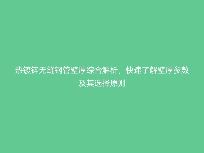 熱鍍鋅無縫鋼管壁厚綜合解析，快速了解壁厚參數(shù)及其選擇原則