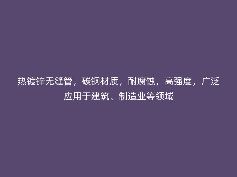 熱鍍鋅無縫管，碳鋼材質(zhì)，耐腐蝕，高強(qiáng)度，廣泛應(yīng)用于建筑、制造業(yè)等領(lǐng)域