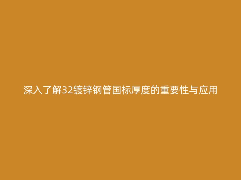 深入了解32鍍鋅鋼管國(guó)標(biāo)厚度的重要性與應(yīng)用
