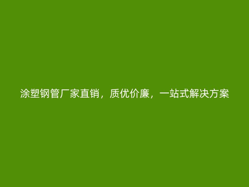涂塑鋼管廠家直銷，質(zhì)優(yōu)價(jià)廉，一站式解決方案