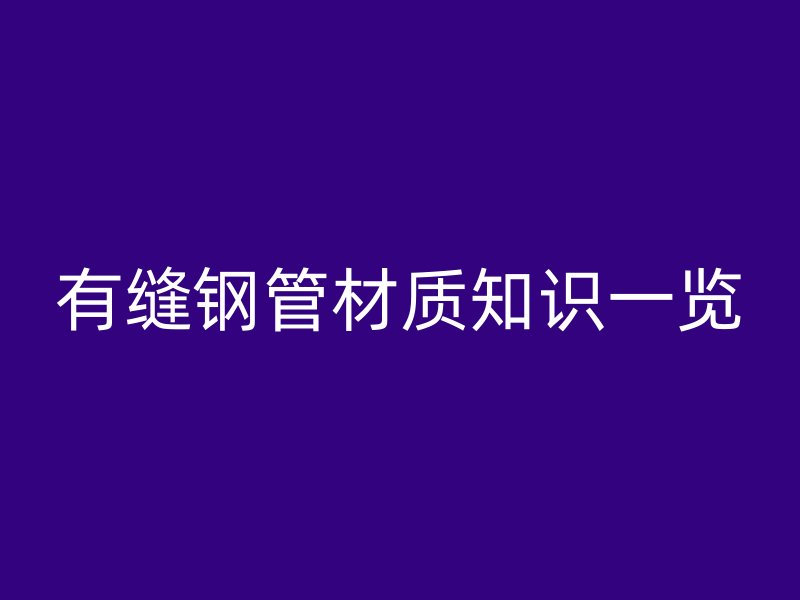 有縫鋼管材質(zhì)知識一覽