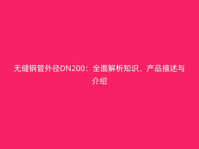 無(wú)縫鋼管外徑DN200：全面解析知識(shí)、產(chǎn)品描述與介紹