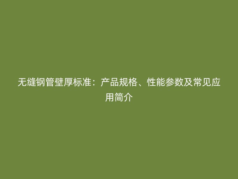 無縫鋼管壁厚標(biāo)準(zhǔn)：產(chǎn)品規(guī)格、性能參數(shù)及常見應(yīng)用簡介