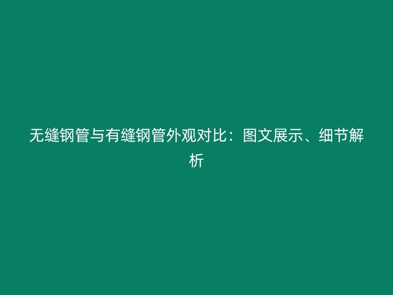 無縫鋼管與有縫鋼管外觀對比：圖文展示、細(xì)節(jié)解析