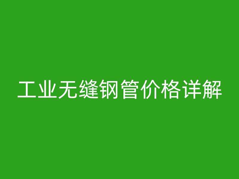 工業(yè)無縫鋼管價(jià)格詳解