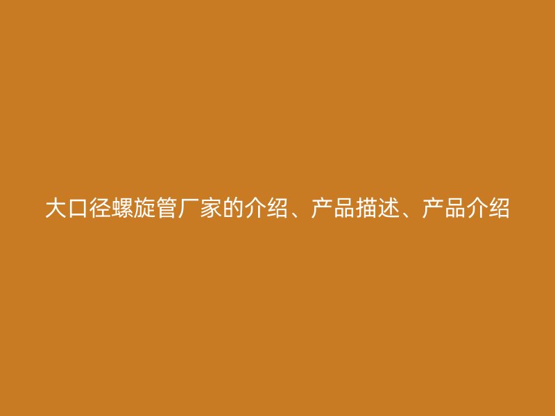大口徑螺旋管廠家的介紹、產(chǎn)品描述、產(chǎn)品介紹