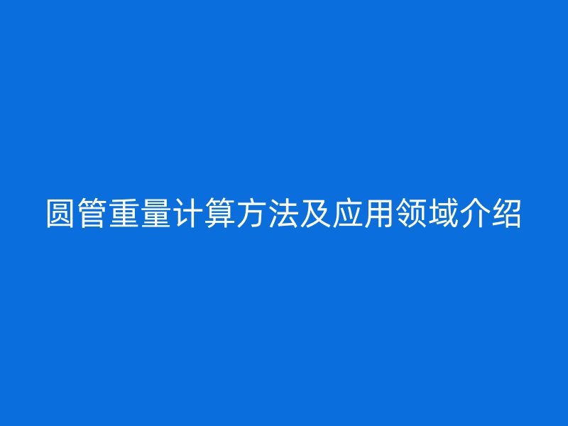 圓管重量計算方法及應用領(lǐng)域介紹