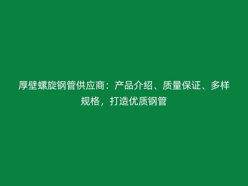 厚壁螺旋鋼管供應商：產品介紹、質量保證、多樣規(guī)格，打造優(yōu)質鋼管