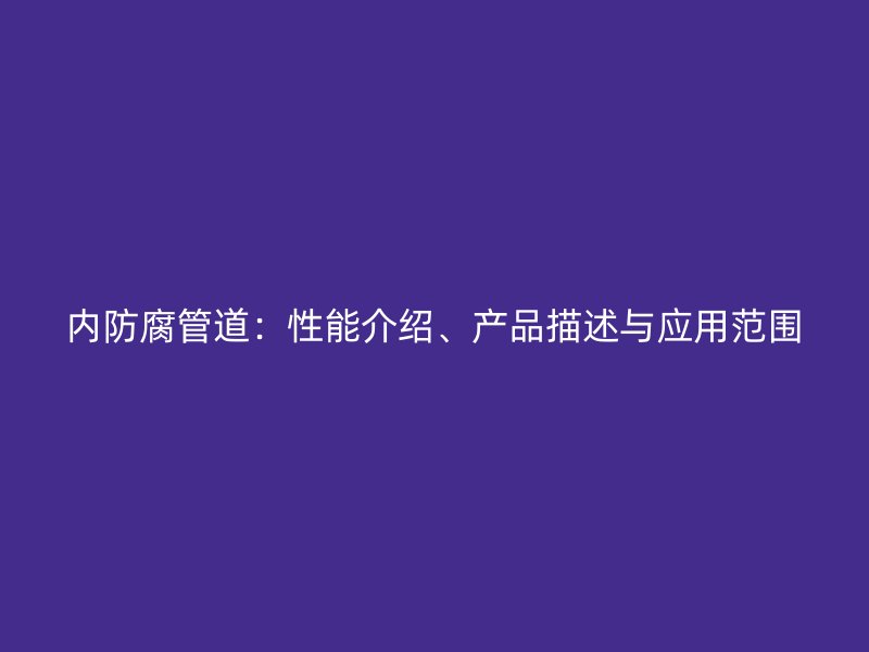 內(nèi)防腐管道：性能介紹、產(chǎn)品描述與應(yīng)用范圍